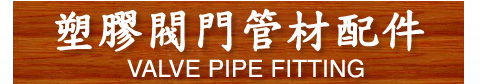 塑膠管材 閥門及管配件 Valve Pipe Fitting